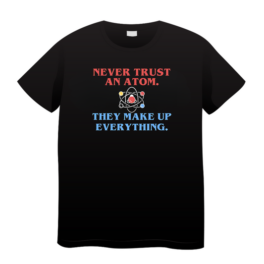 Never Trust An Atom They Make Up Everything: Physics T-Shirt