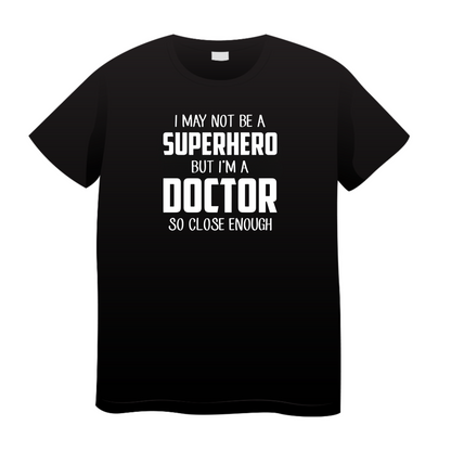 I May Not Be A Superhero But I'm A Doctor So Close Enough: Doctor T-Shirt