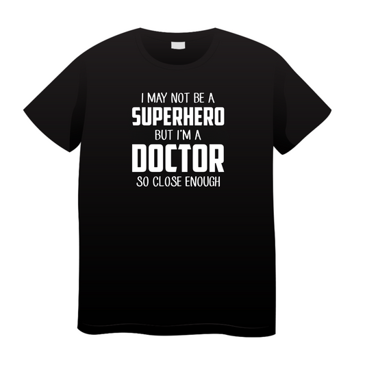 I May Not Be A Superhero But I'm A Doctor So Close Enough: Doctor T-Shirt